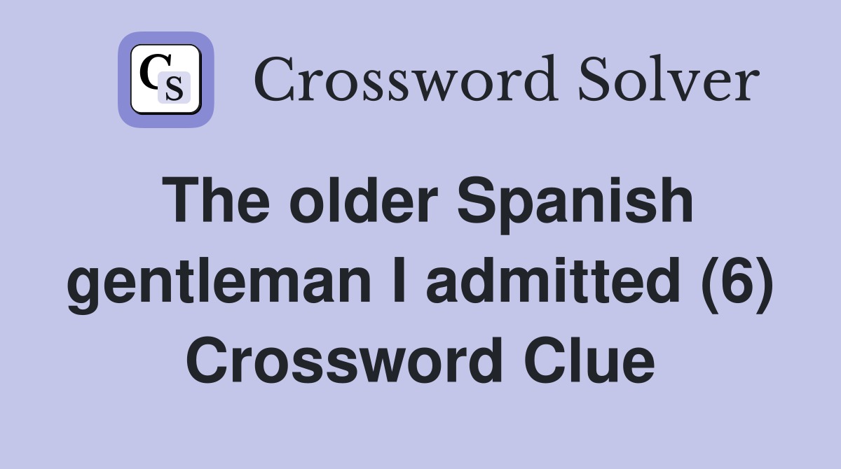 The older Spanish gentleman I admitted (6) Crossword Clue