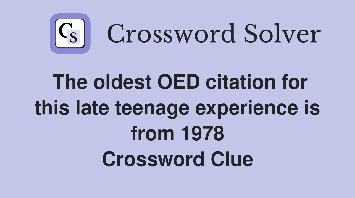 The oldest OED citation for this late teenage experience is from 1978 Crossword Clue