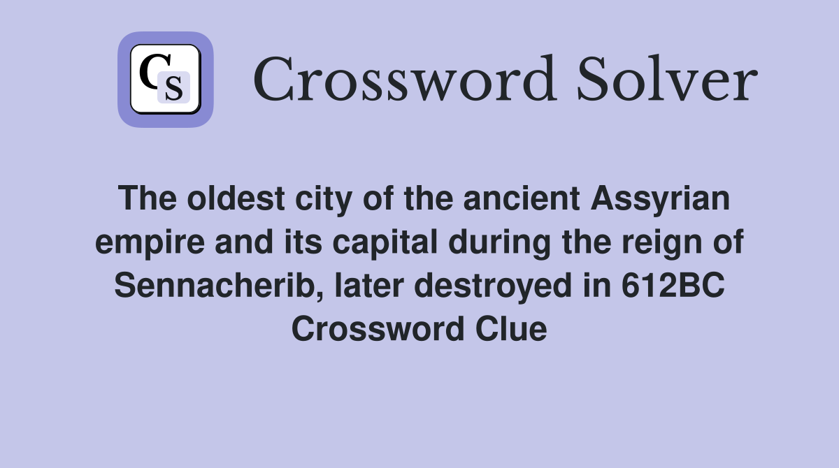 The oldest city of the ancient Assyrian empire and its capital during the reign of Sennacherib, later destroyed in 612BC Crossword Clue