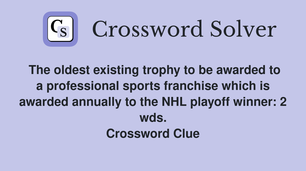 The oldest existing trophy to be awarded to a professional sports franchise which is awarded annually to the NHL playoff winner: 2 wds. Crossword Clue