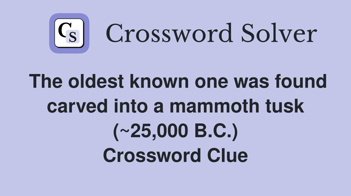 The oldest known one was found carved into a mammoth tusk (~25,000 B.C.) Crossword Clue