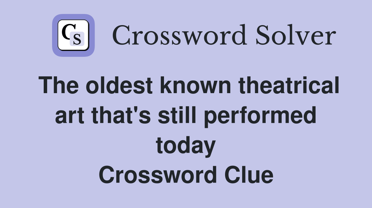 The oldest known theatrical art that's still performed today Crossword Clue