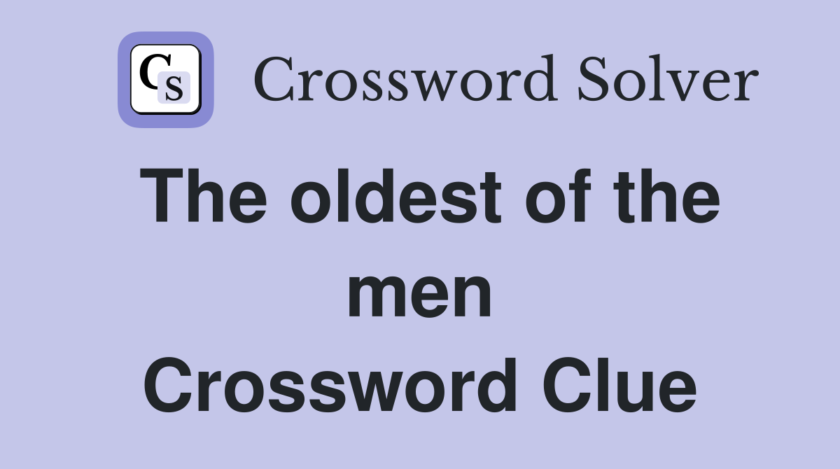 The oldest of the men Crossword Clue