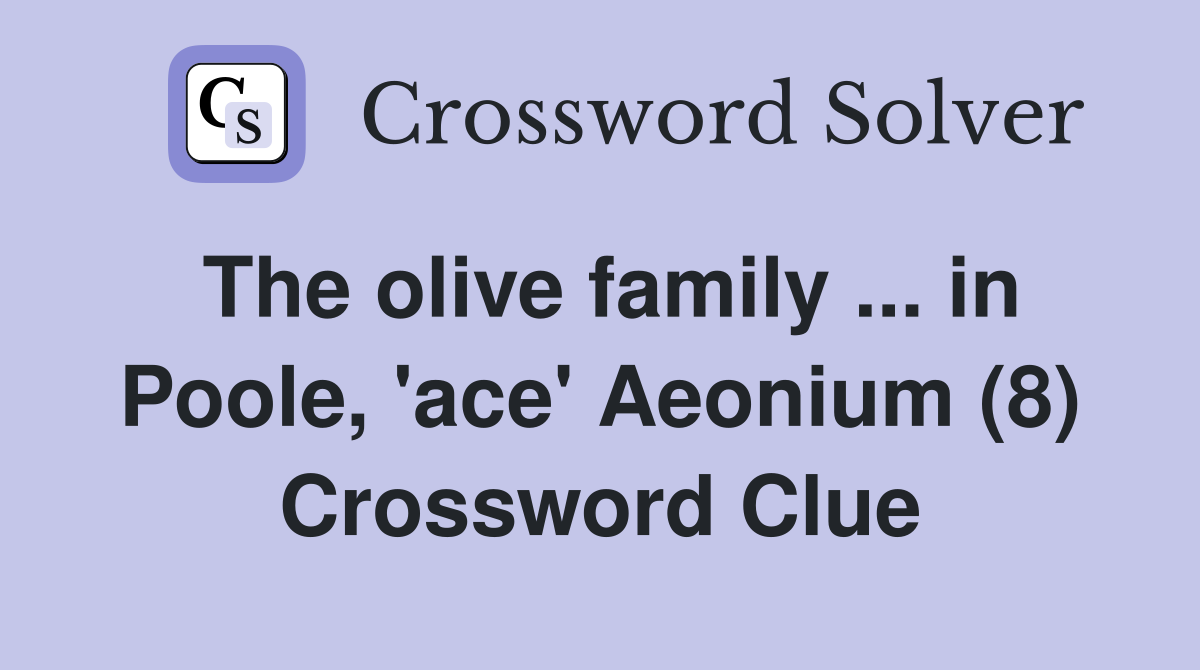 The olive family ... in Poole, 'ace' Aeonium (8) Crossword Clue