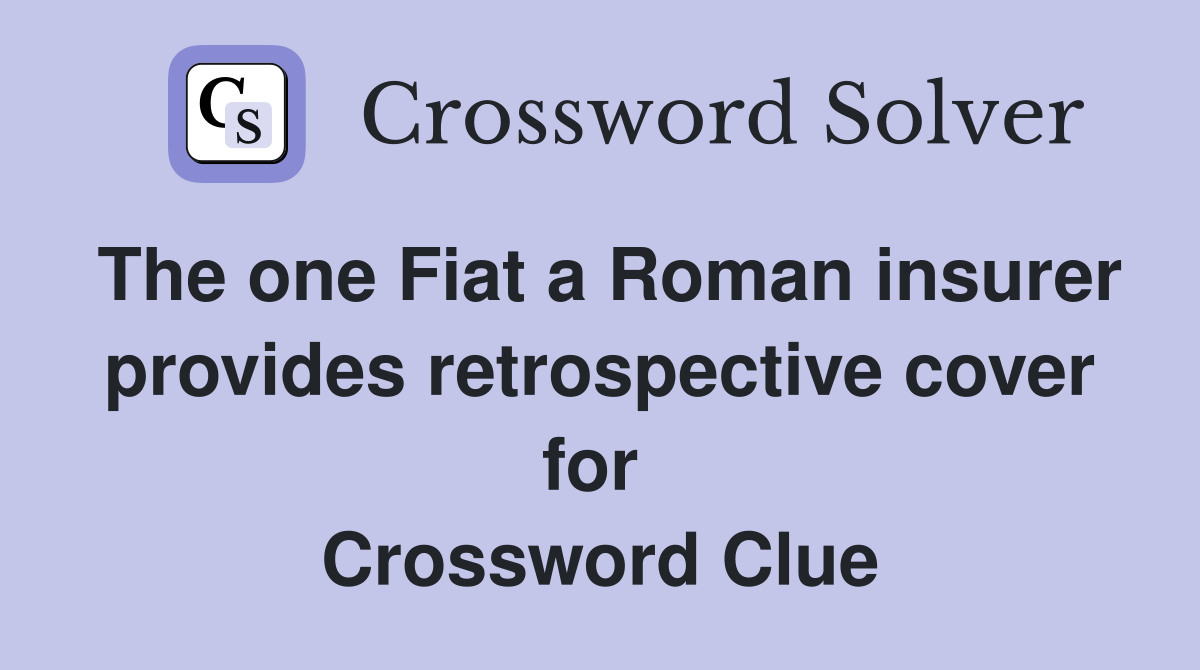 The one Fiat a Roman insurer provides retrospective cover for  Crossword Clue