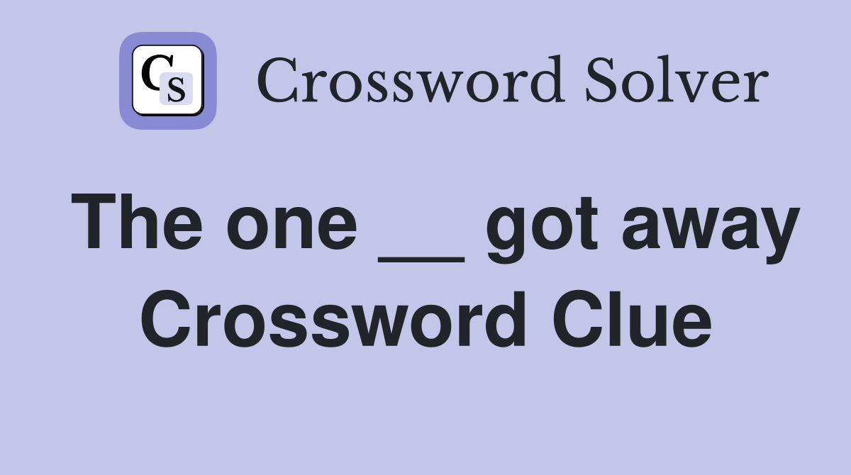 The one __ got away Crossword Clue