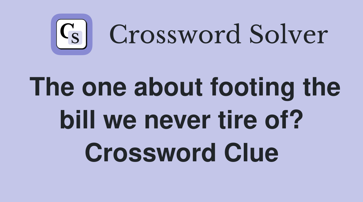 The one about footing the bill we never tire of? Crossword Clue
