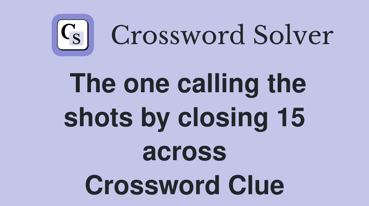The one calling the shots by closing 15 across Crossword Clue