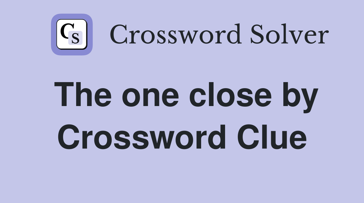 The one close by Crossword Clue