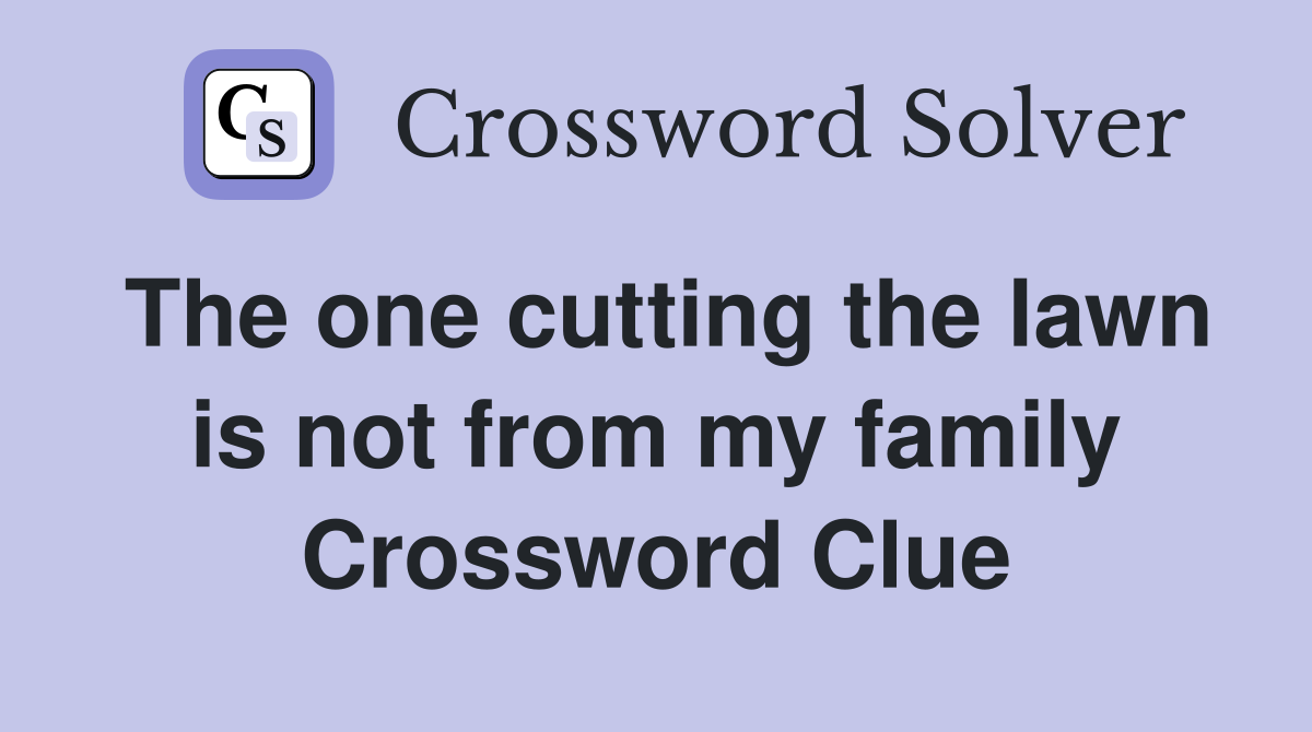 The one cutting the lawn is not from my family Crossword Clue