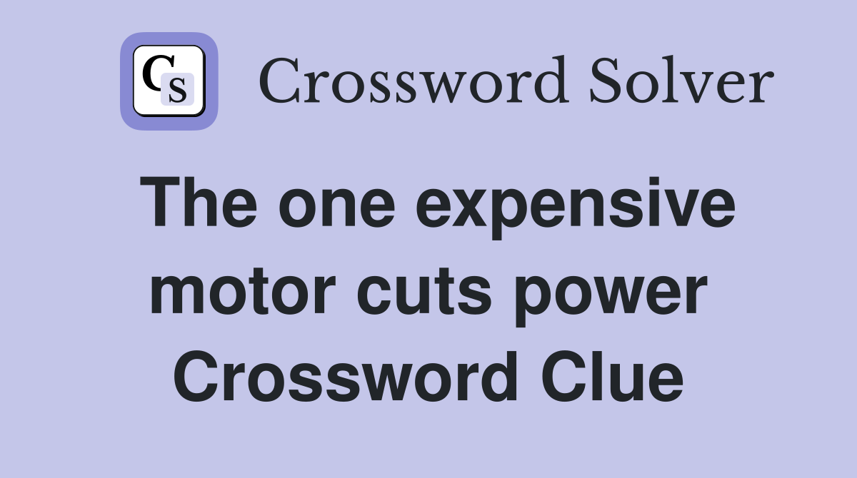 The one expensive motor cuts power Crossword Clue