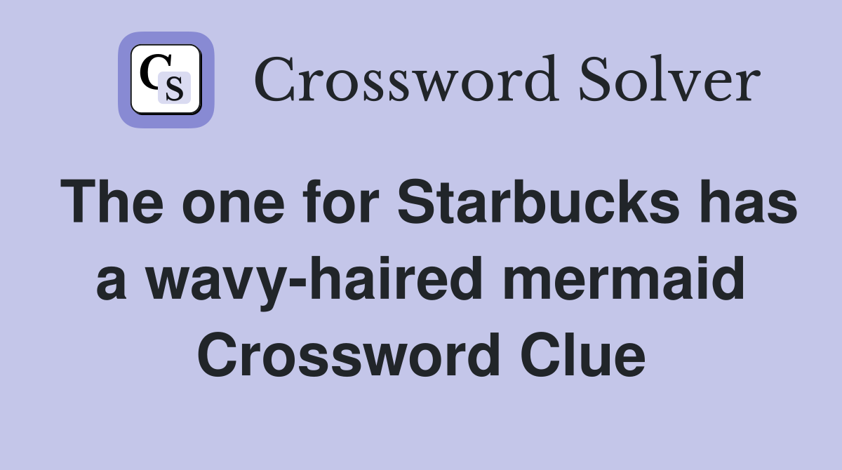 The one for Starbucks has a wavy-haired mermaid Crossword Clue