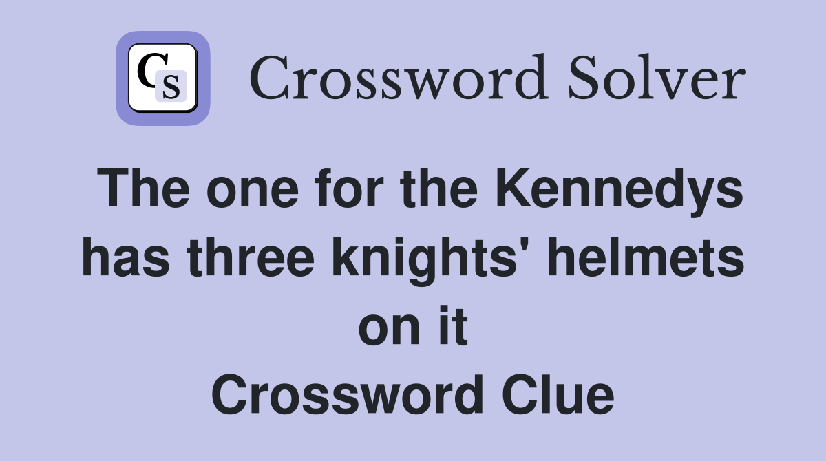 The one for the Kennedys has three knights' helmets on it Crossword Clue