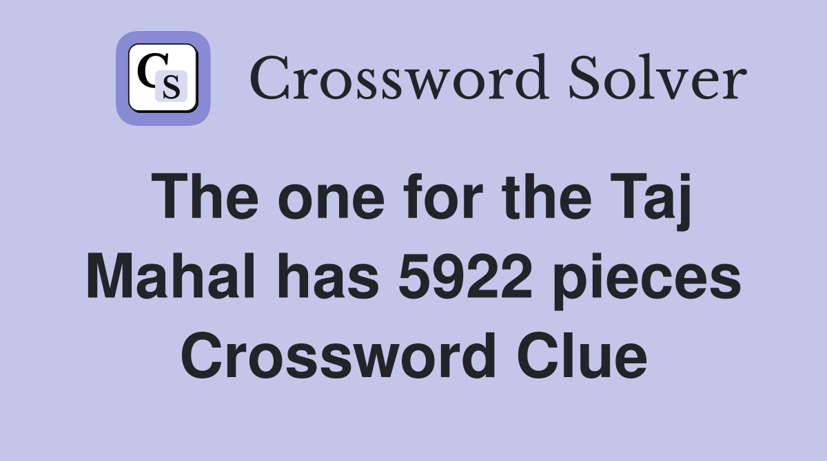 The one for the Taj Mahal has 5922 pieces Crossword Clue