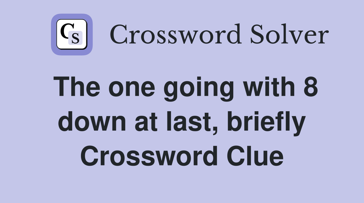 The one going with 8 down at last, briefly Crossword Clue