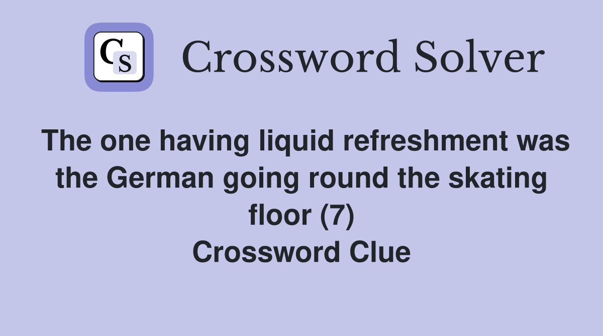 The one having liquid refreshment was the German going round the skating floor (7) Crossword Clue