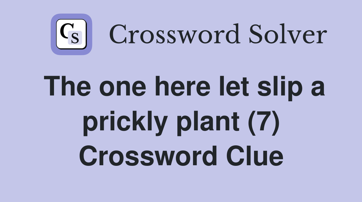 The one here let slip a prickly plant (7) Crossword Clue