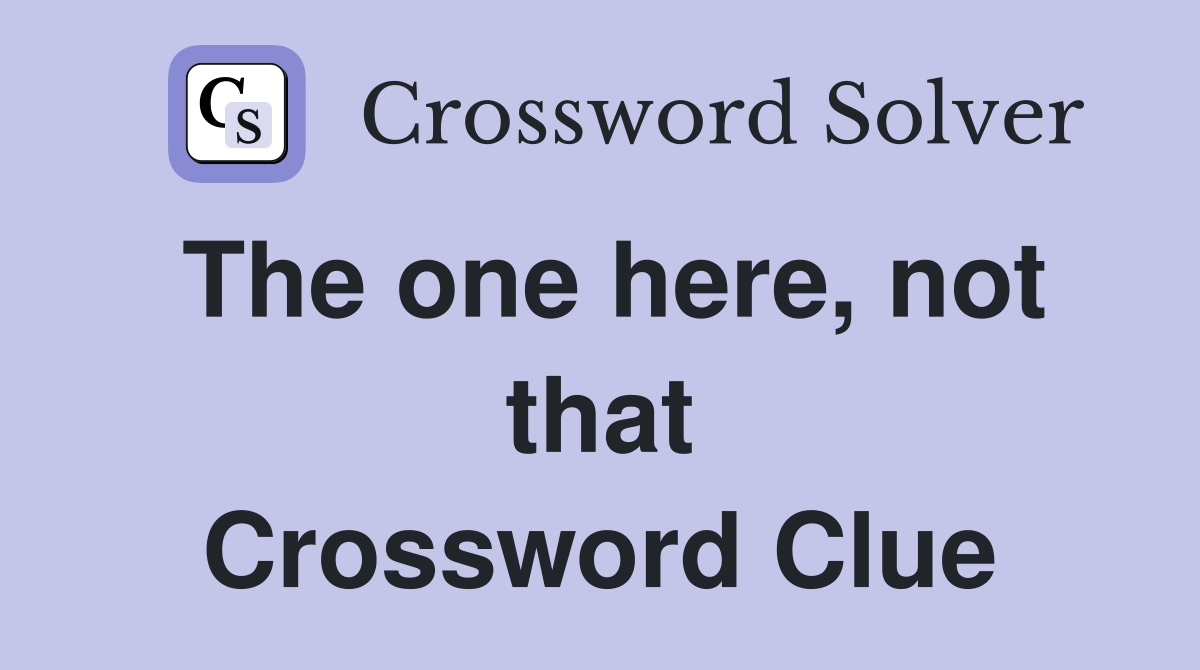 The one here, not that Crossword Clue