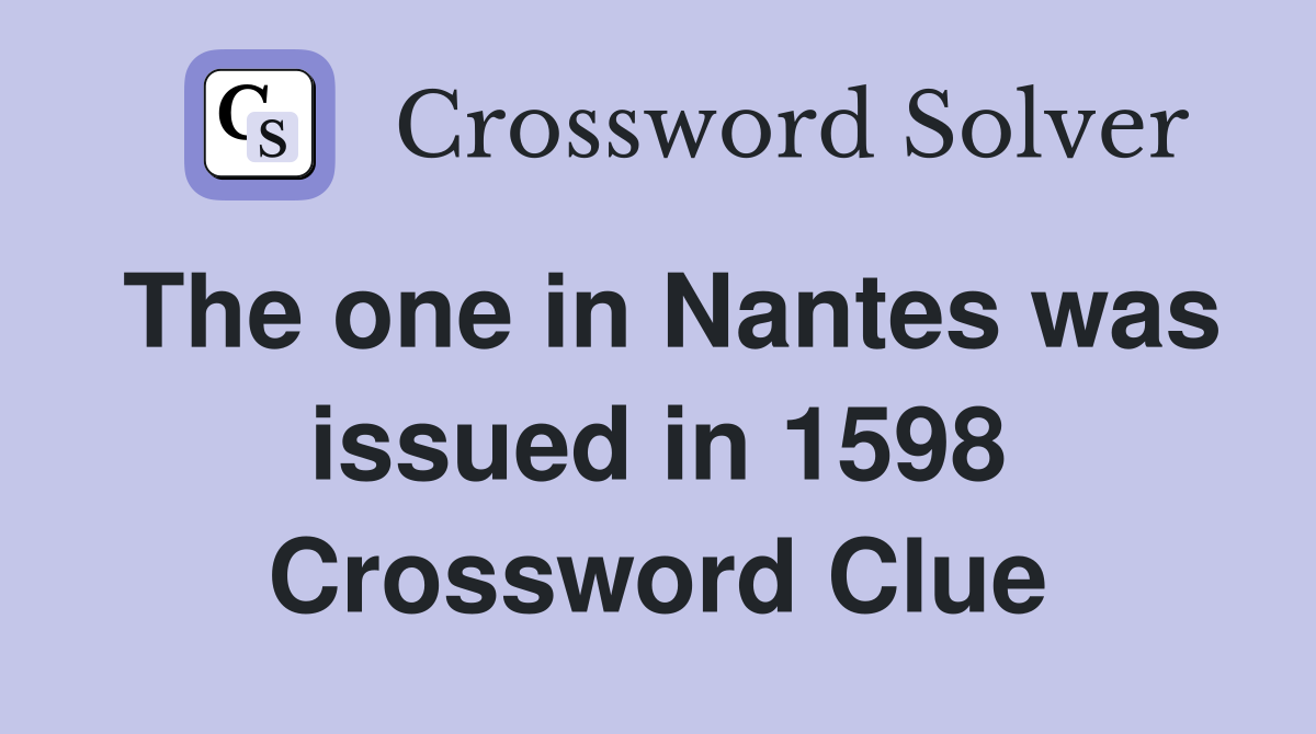 The one in Nantes was issued in 1598 Crossword Clue