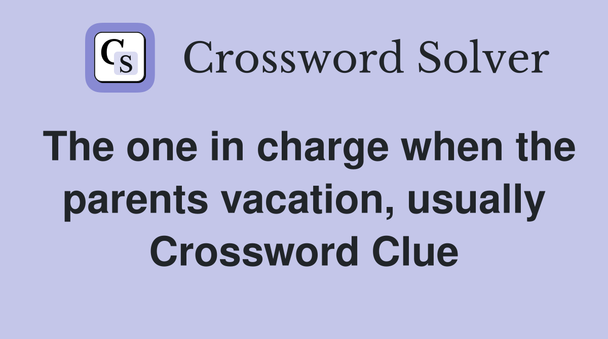 The one in charge when the parents vacation, usually Crossword Clue