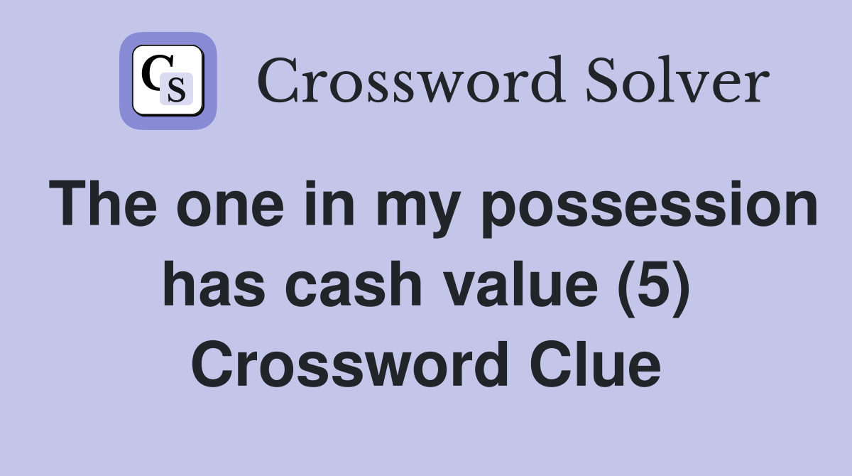 The one in my possession has cash value (5) Crossword Clue