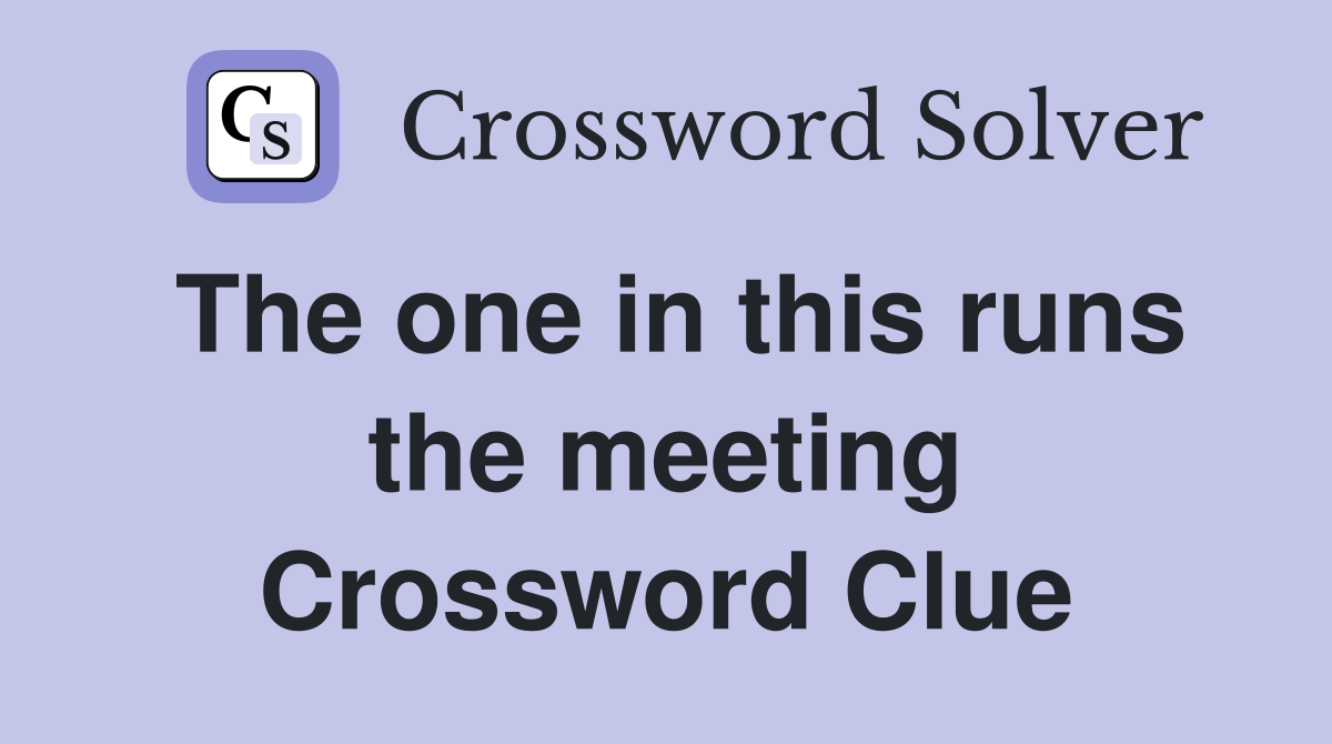 The one in this runs the meeting Crossword Clue