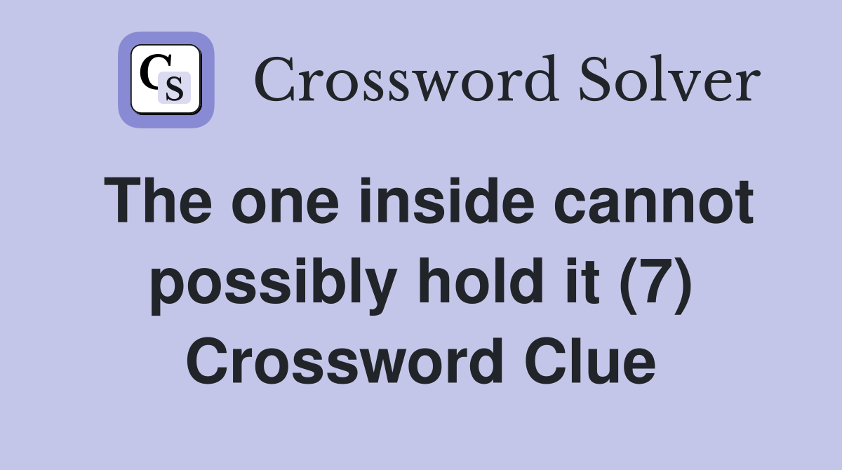 The one inside cannot possibly hold it (7) Crossword Clue