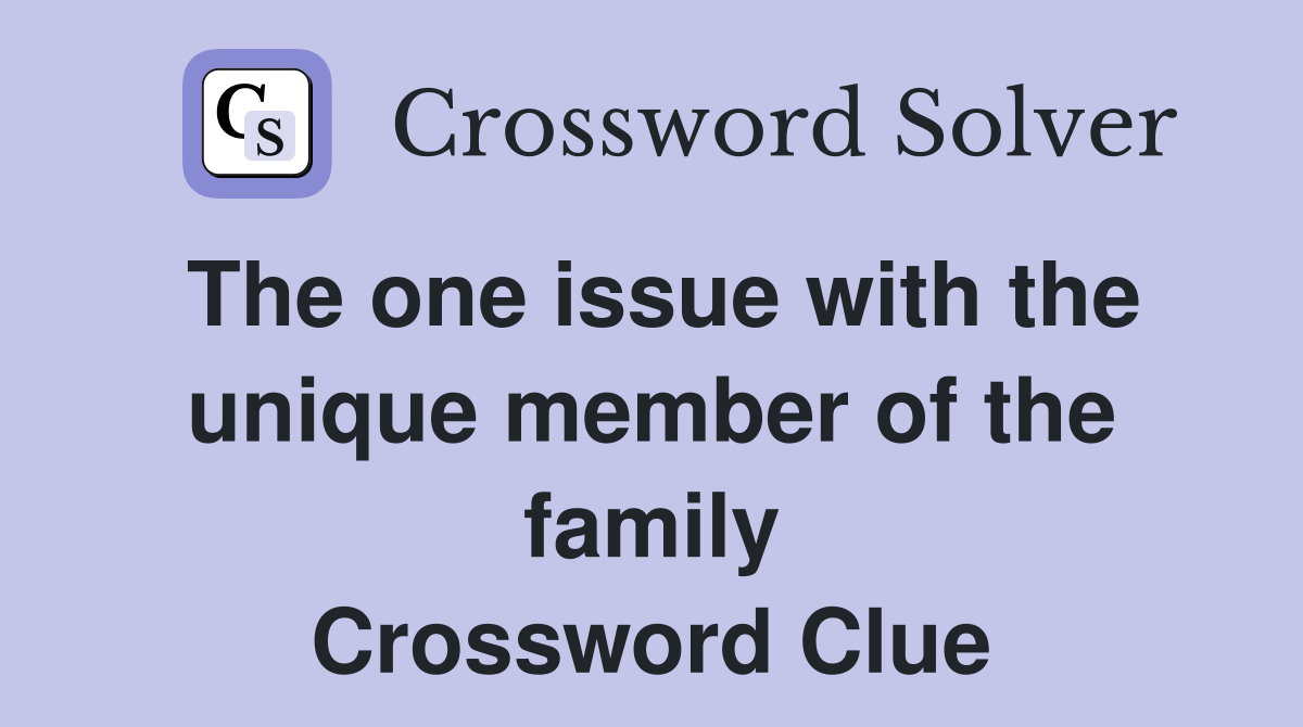 The one issue with the unique member of the family Crossword Clue