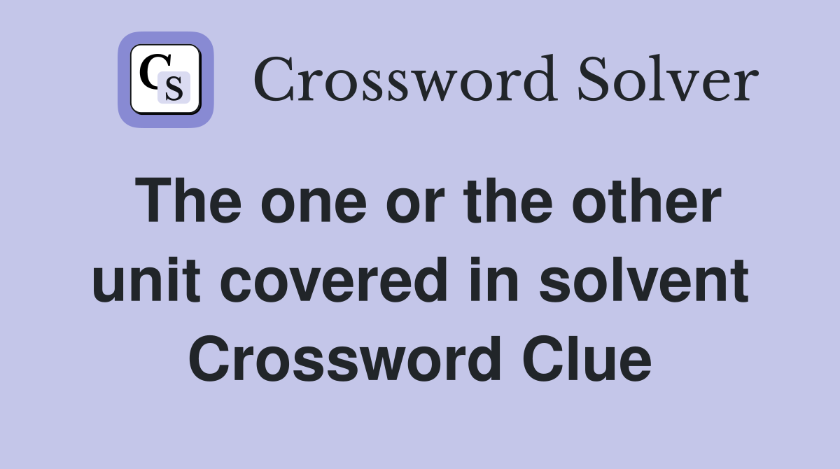 The one or the other unit covered in solvent Crossword Clue