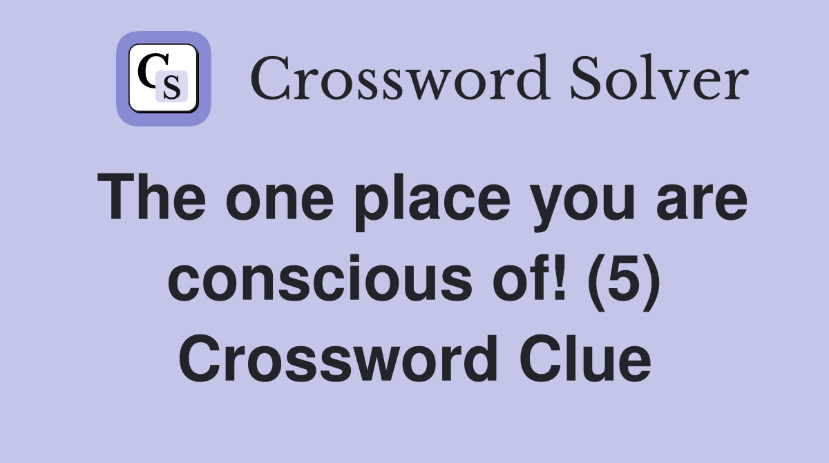 The one place you are conscious of! (5) Crossword Clue