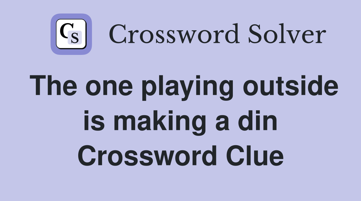 The one playing outside is making a din Crossword Clue