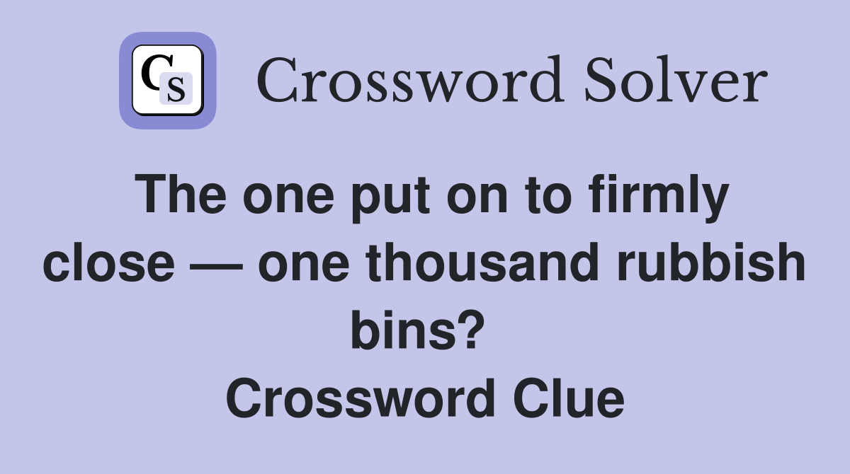 The one put on to firmly close — one thousand rubbish bins?  Crossword Clue