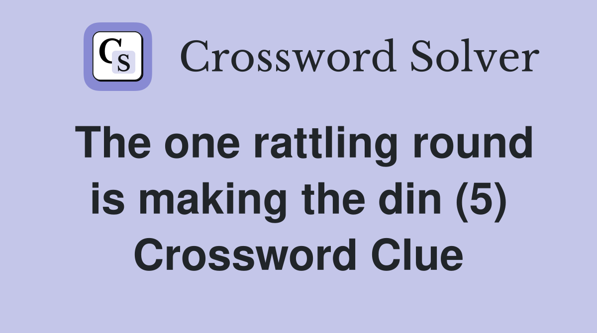 The one rattling round is making the din (5) Crossword Clue