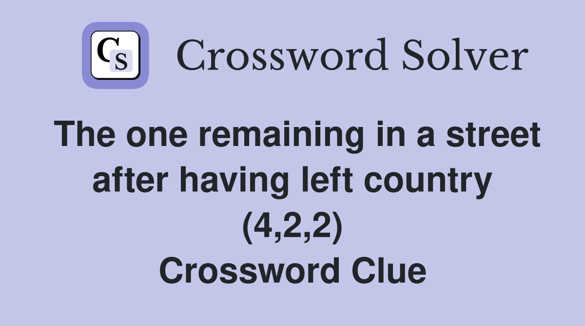 The one remaining in a street after having left country (4,2,2) Crossword Clue