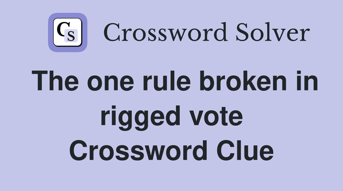 The one rule broken in rigged vote Crossword Clue