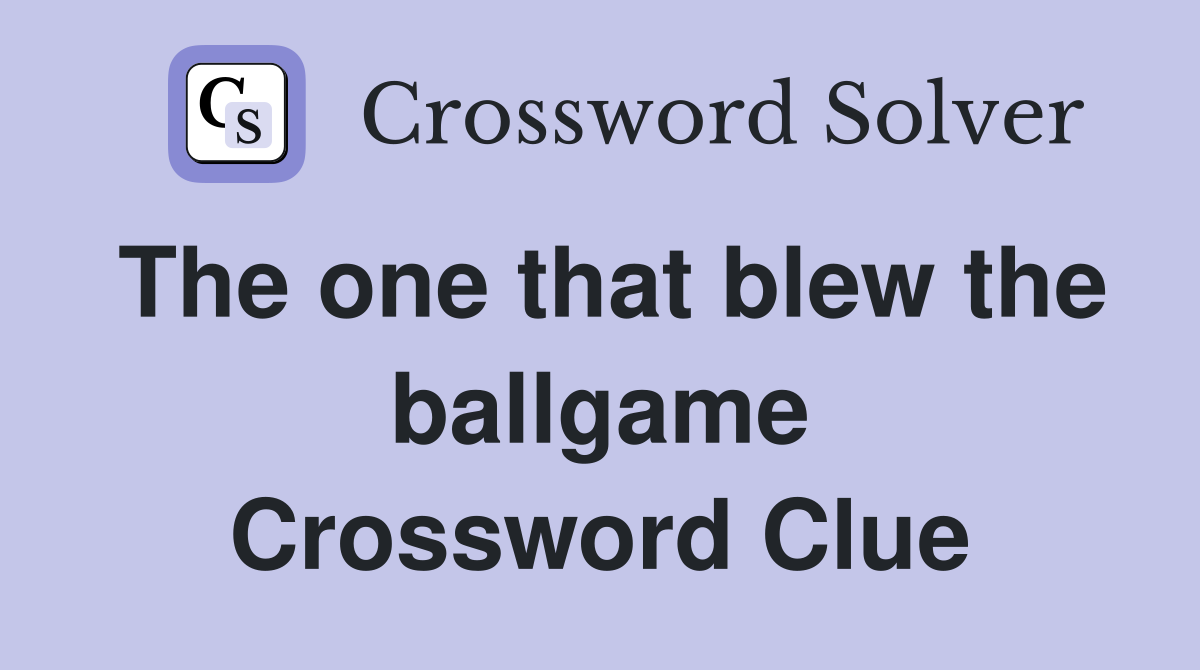 The one that blew the ballgame Crossword Clue