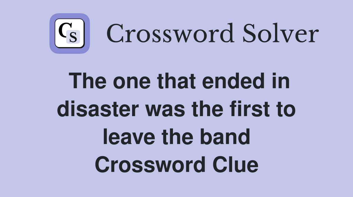 The one that ended in disaster was the first to leave the band Crossword Clue