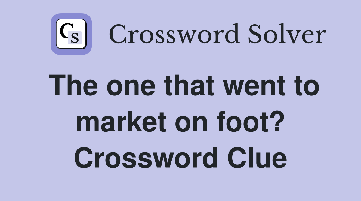 The one that went to market on foot? Crossword Clue