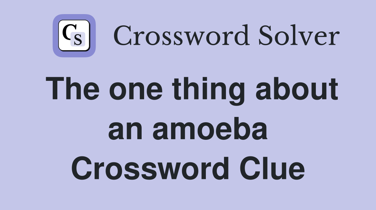 The one thing about an amoeba Crossword Clue
