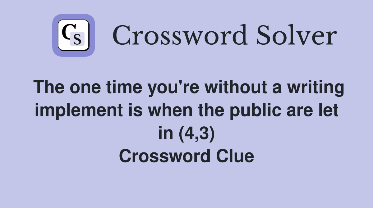 The one time you're without a writing implement is when the public are let in (4,3) Crossword Clue