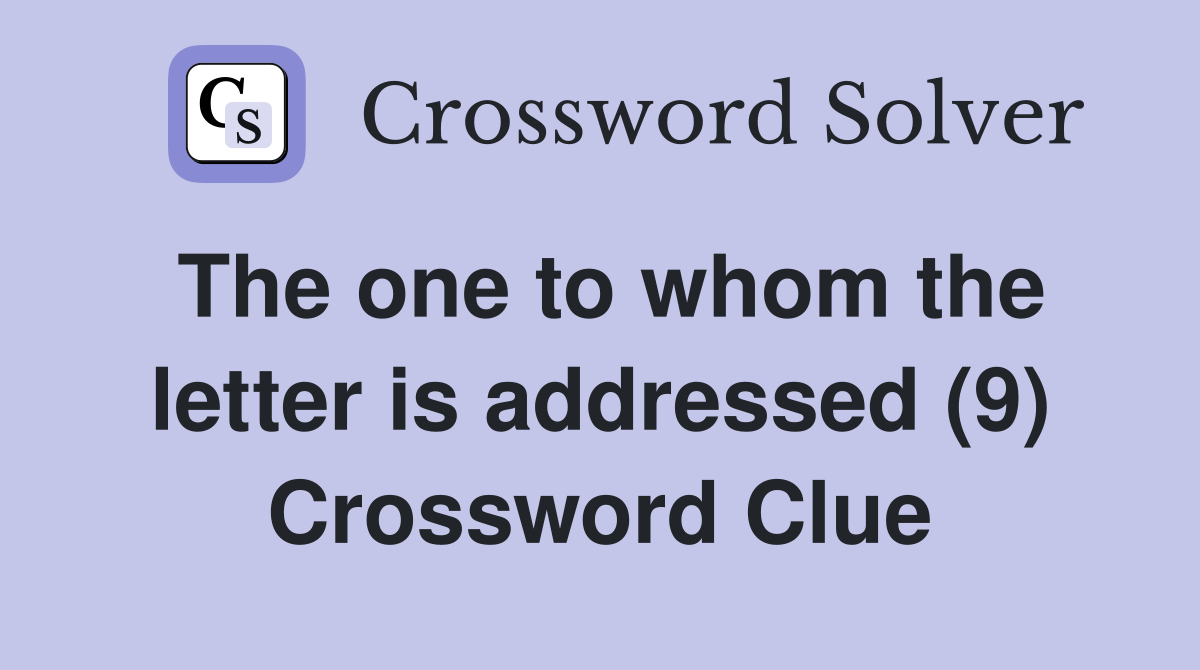 The one to whom the letter is addressed (9) Crossword Clue