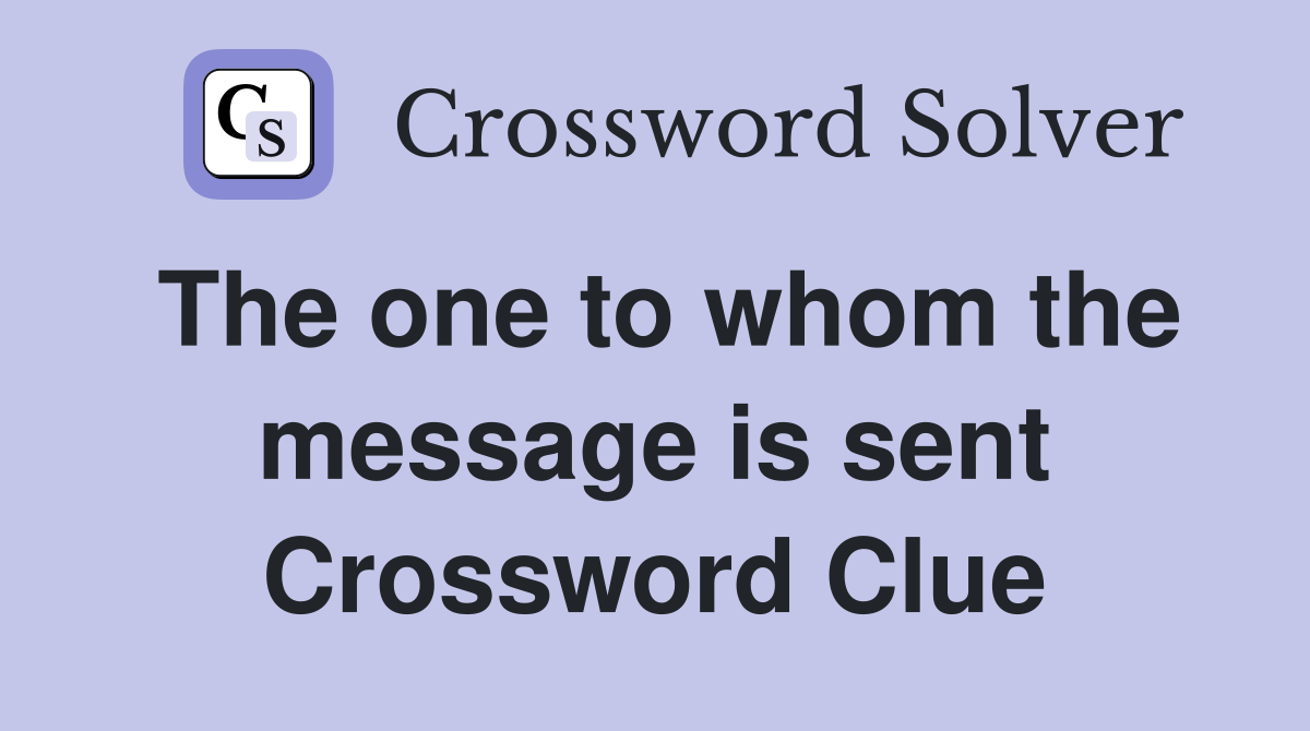 The one to whom the message is sent Crossword Clue