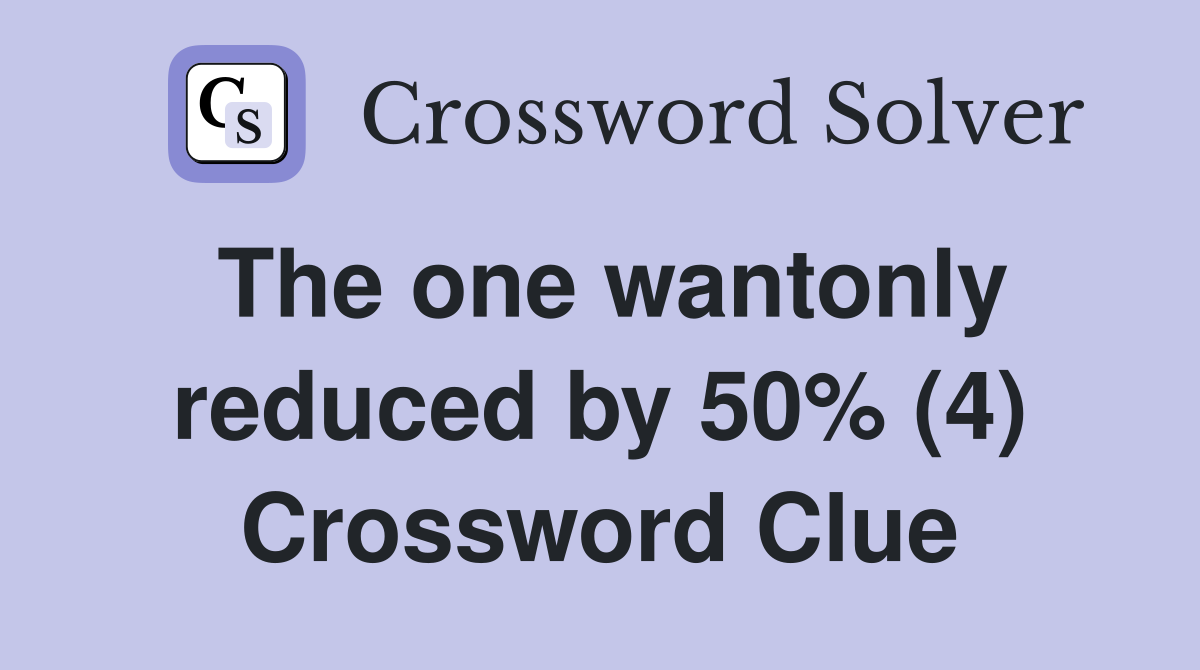 The one wantonly reduced by 50% (4) Crossword Clue