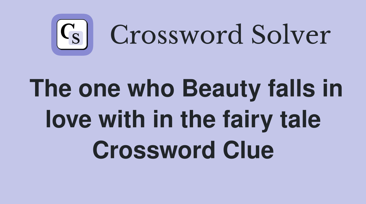 The one who Beauty falls in love with in the fairy tale Crossword Clue