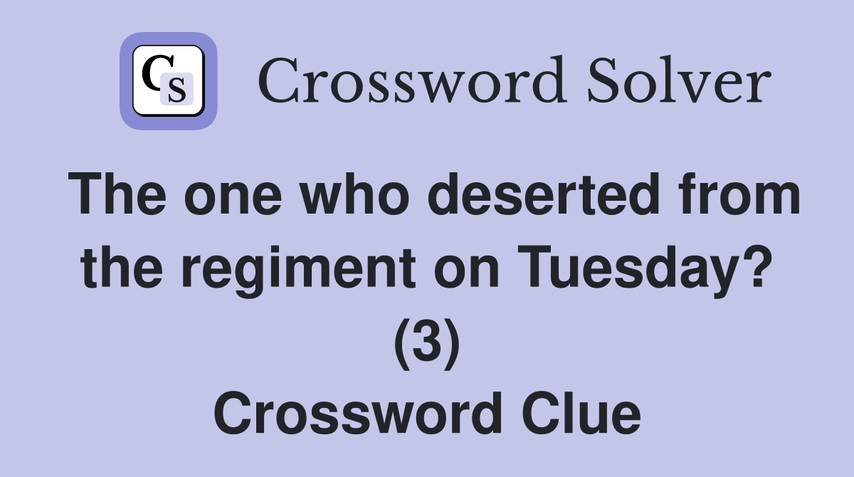 The one who deserted from the regiment on Tuesday? (3) Crossword Clue