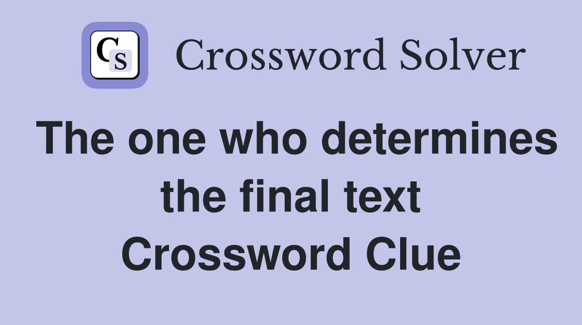 The one who determines the final text Crossword Clue