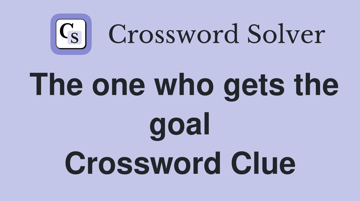 The one who gets the goal Crossword Clue