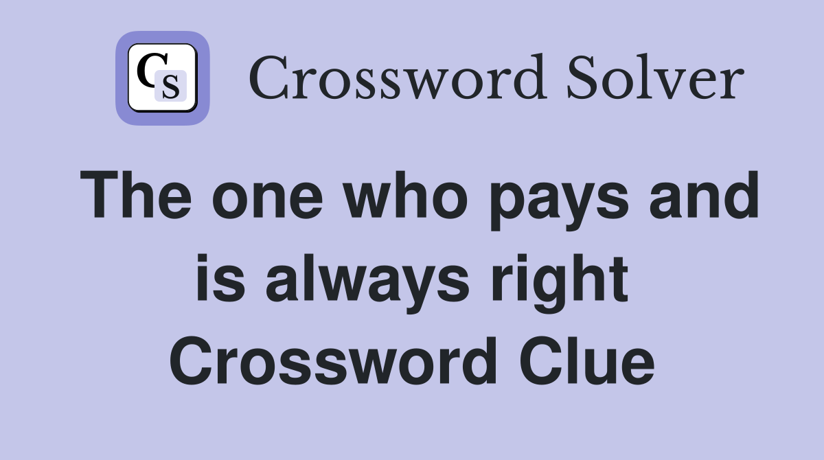 The one who pays and is always right Crossword Clue