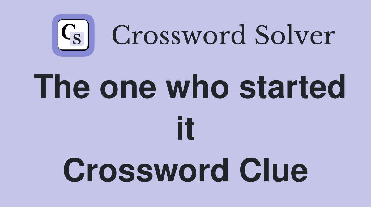 The one who started it Crossword Clue