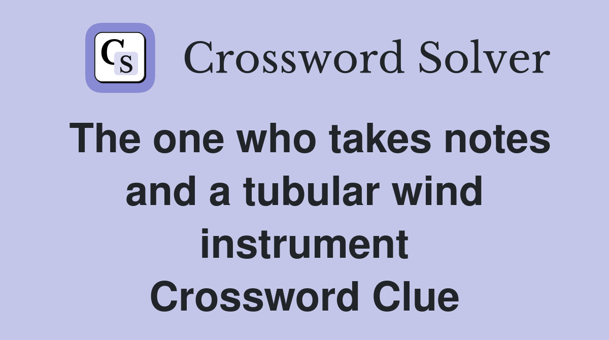The one who takes notes and a tubular wind instrument Crossword Clue